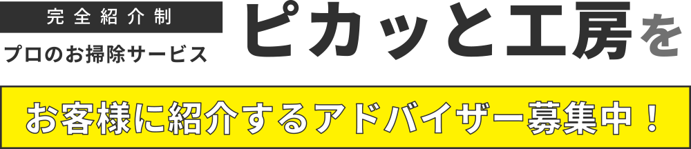 完全紹介制 プロのお掃除サービス ピカッと工房をお客様に紹介するアドバイザー募集中！